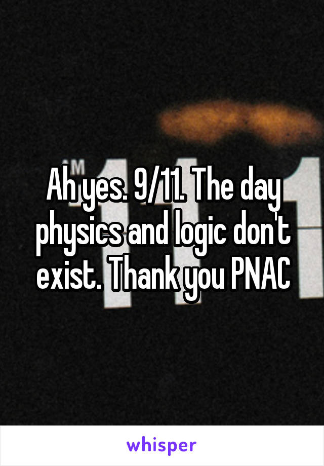 Ah yes. 9/11. The day physics and logic don't exist. Thank you PNAC