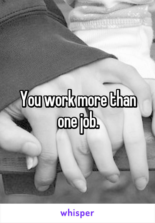 You work more than one job.