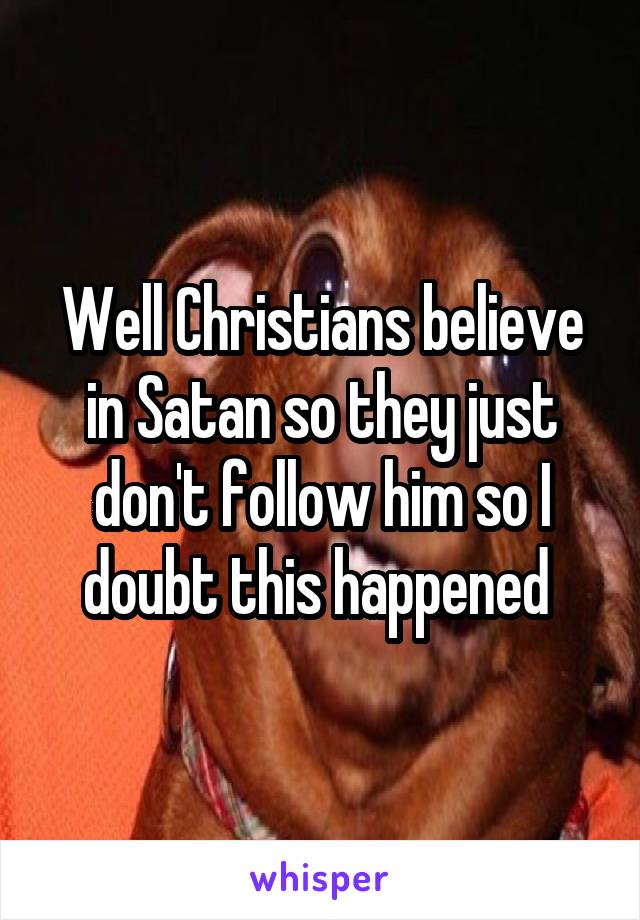 Well Christians believe in Satan so they just don't follow him so I doubt this happened 