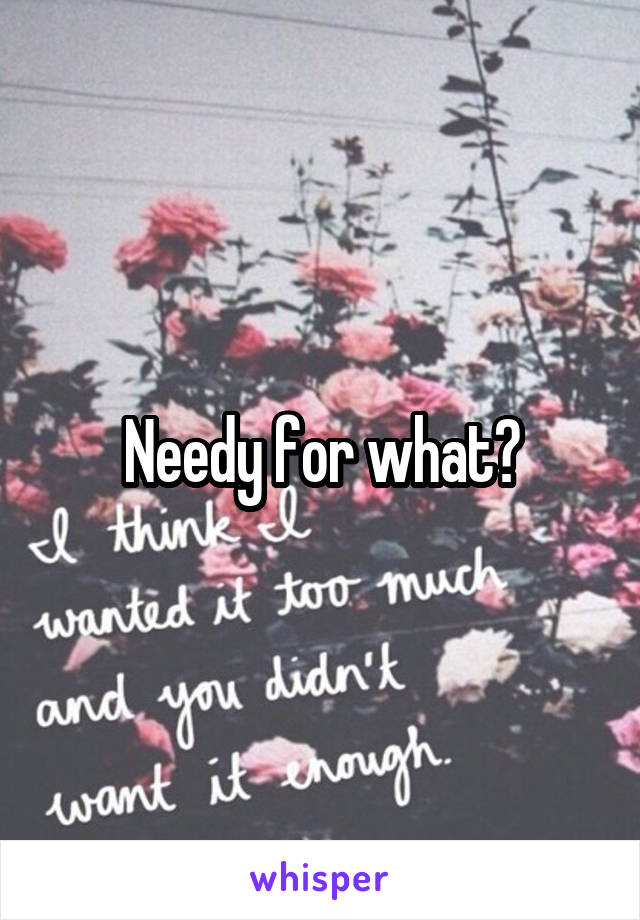 Needy for what?