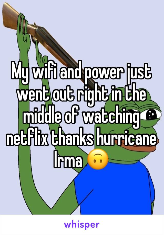 My wifi and power just went out right in the middle of watching netflix thanks hurricane Irma 🙃