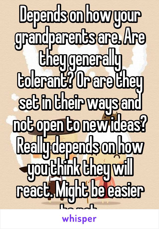 Depends on how your grandparents are. Are they generally tolerant? Or are they set in their ways and not open to new ideas? Really depends on how you think they will react. Might be easier to not 