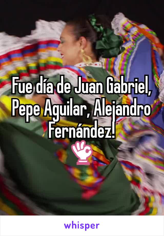 Fue día de Juan Gabriel, Pepe Aguilar, Alejandro Fernández!
👌