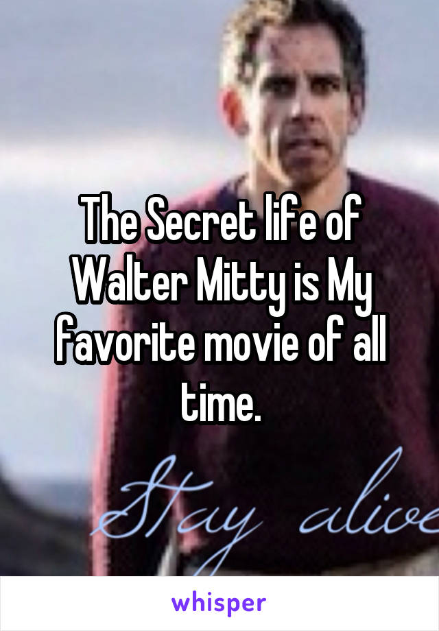 The Secret life of Walter Mitty is My favorite movie of all time.