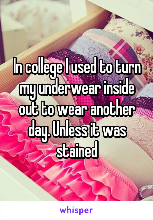 In college I used to turn my underwear inside out to wear another day. Unless it was stained