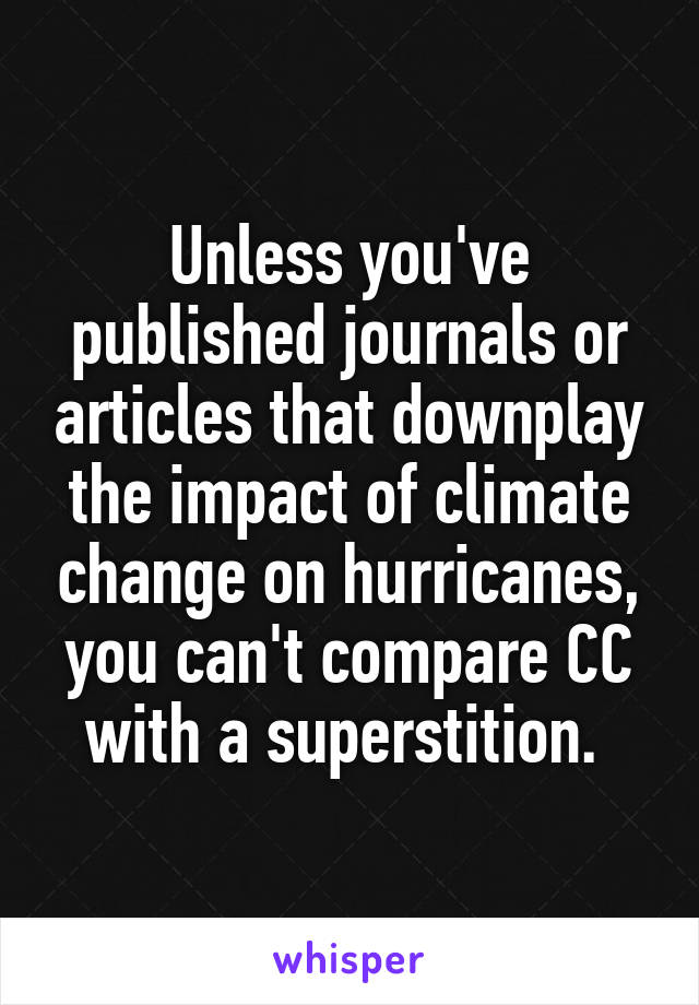 Unless you've published journals or articles that downplay the impact of climate change on hurricanes, you can't compare CC with a superstition. 