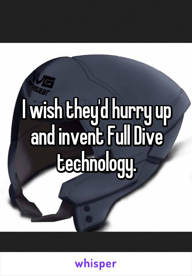 I wish they'd hurry up and invent Full Dive technology.