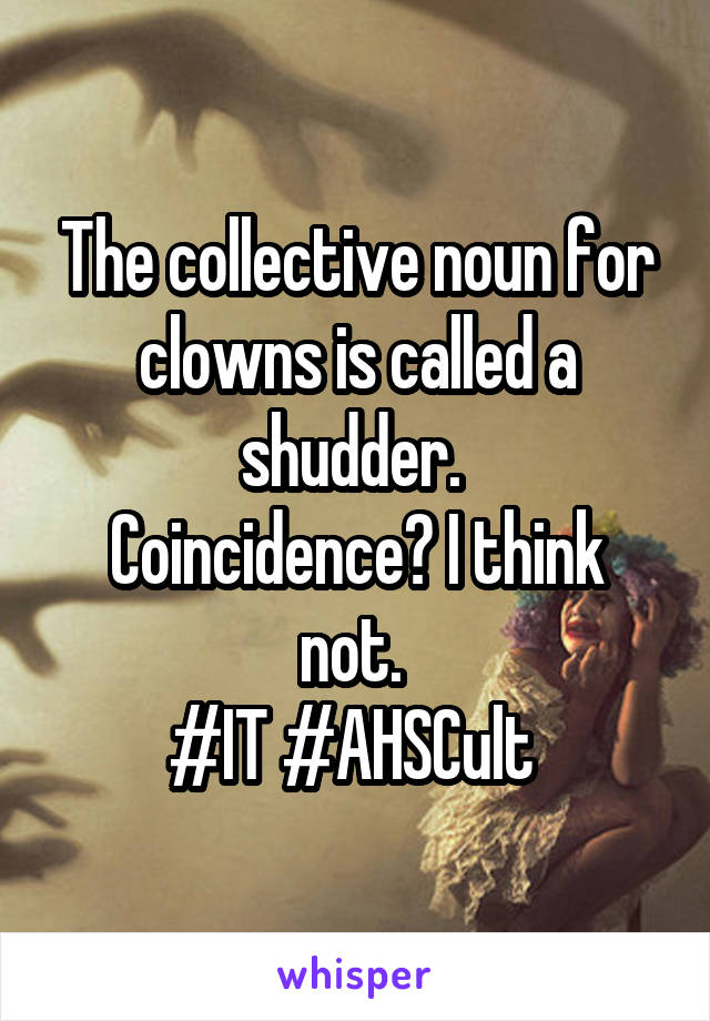 The collective noun for clowns is called a shudder. 
Coincidence? I think not. 
#IT #AHSCult 