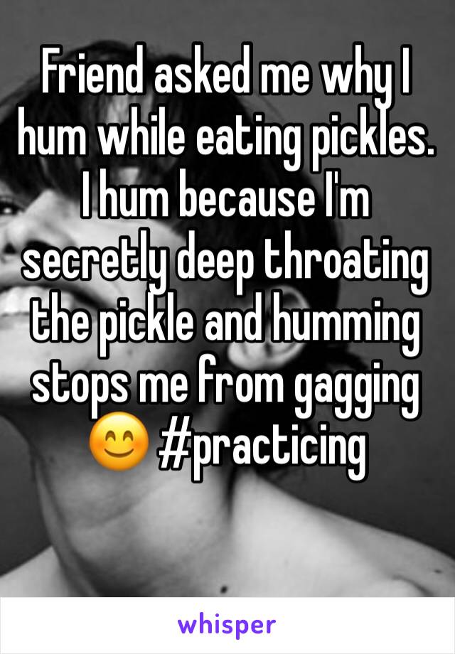 Friend asked me why I hum while eating pickles. I hum because I'm secretly deep throating the pickle and humming stops me from gagging 😊 #practicing