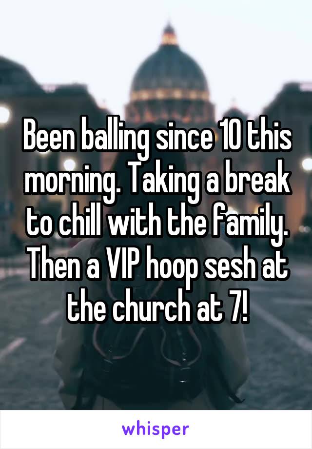 Been balling since 10 this morning. Taking a break to chill with the family. Then a VIP hoop sesh at the church at 7!