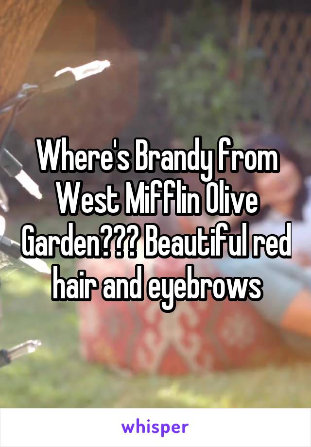 Where's Brandy from West Mifflin Olive Garden??? Beautiful red hair and eyebrows