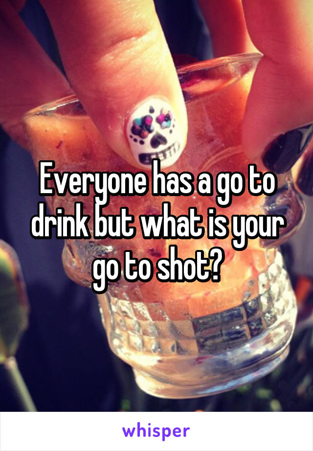 Everyone has a go to drink but what is your go to shot?