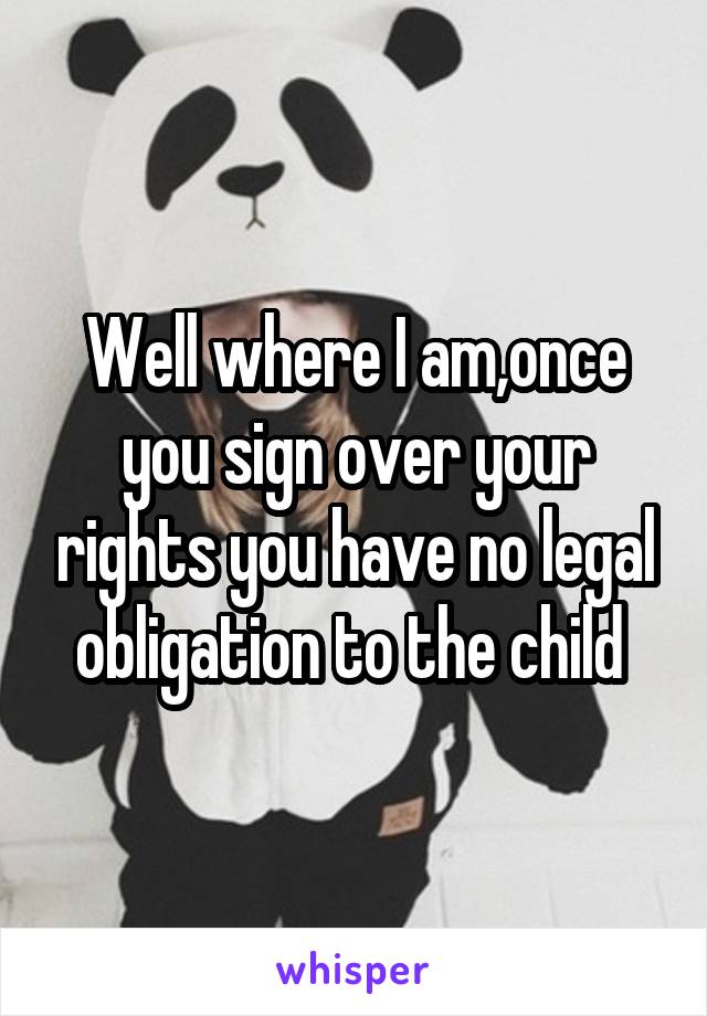 Well where I am,once you sign over your rights you have no legal obligation to the child 