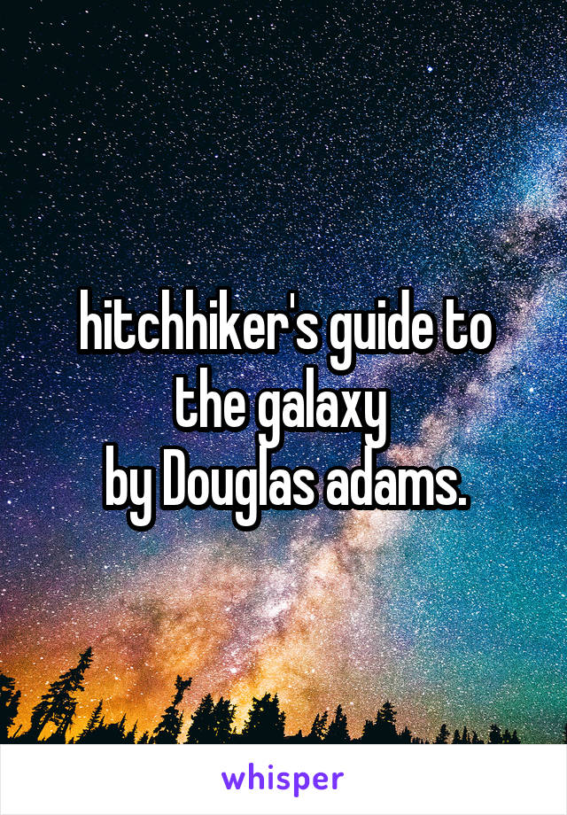 hitchhiker's guide to the galaxy 
by Douglas adams.