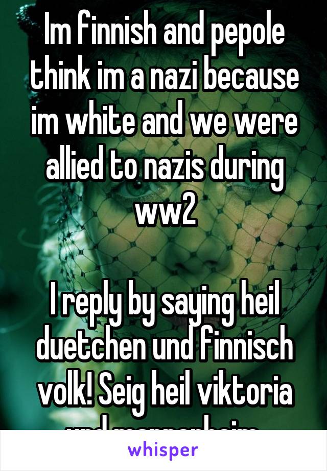 Im finnish and pepole think im a nazi because im white and we were allied to nazis during ww2

I reply by saying heil duetchen und finnisch volk! Seig heil viktoria und mannerheim.