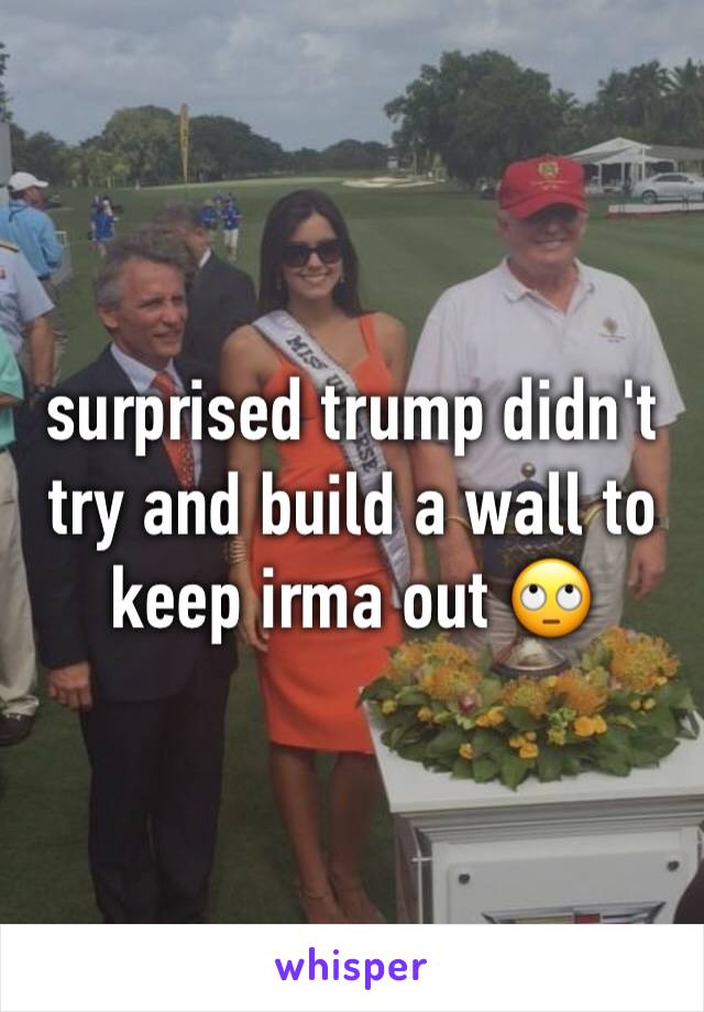 surprised trump didn't try and build a wall to keep irma out 🙄