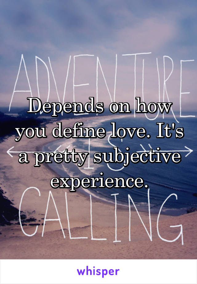 Depends on how you define love. It's a pretty subjective experience.