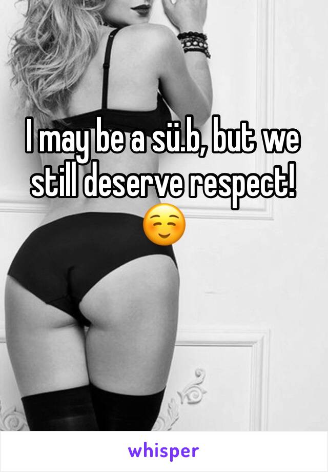 I may be a sü.b, but we still deserve respect! ☺️