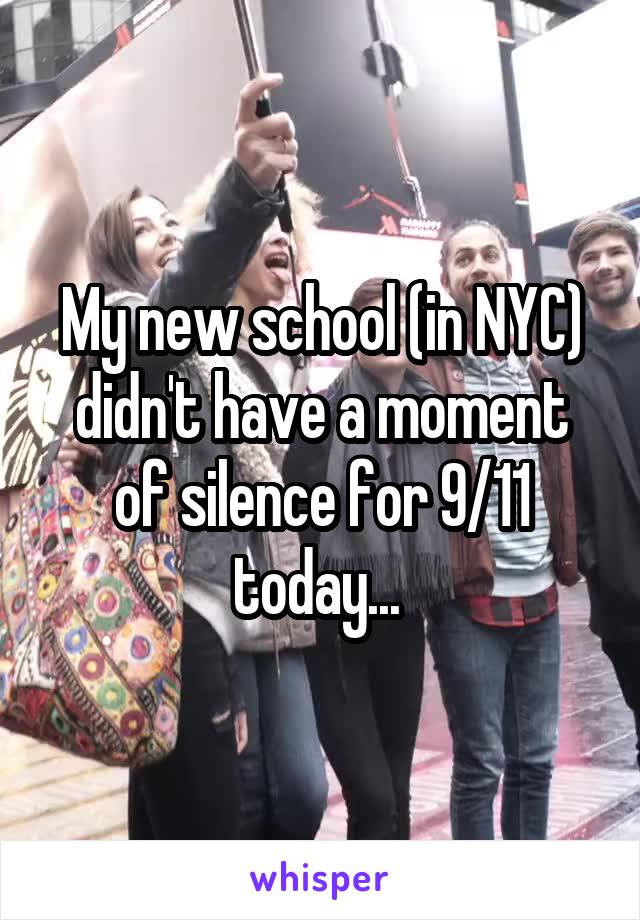 My new school (in NYC) didn't have a moment of silence for 9/11 today... 