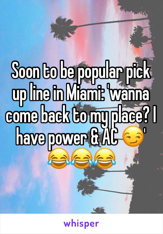 Soon to be popular pick up line in Miami: 'wanna come back to my place? I have power & AC 😏'
😂😂😂