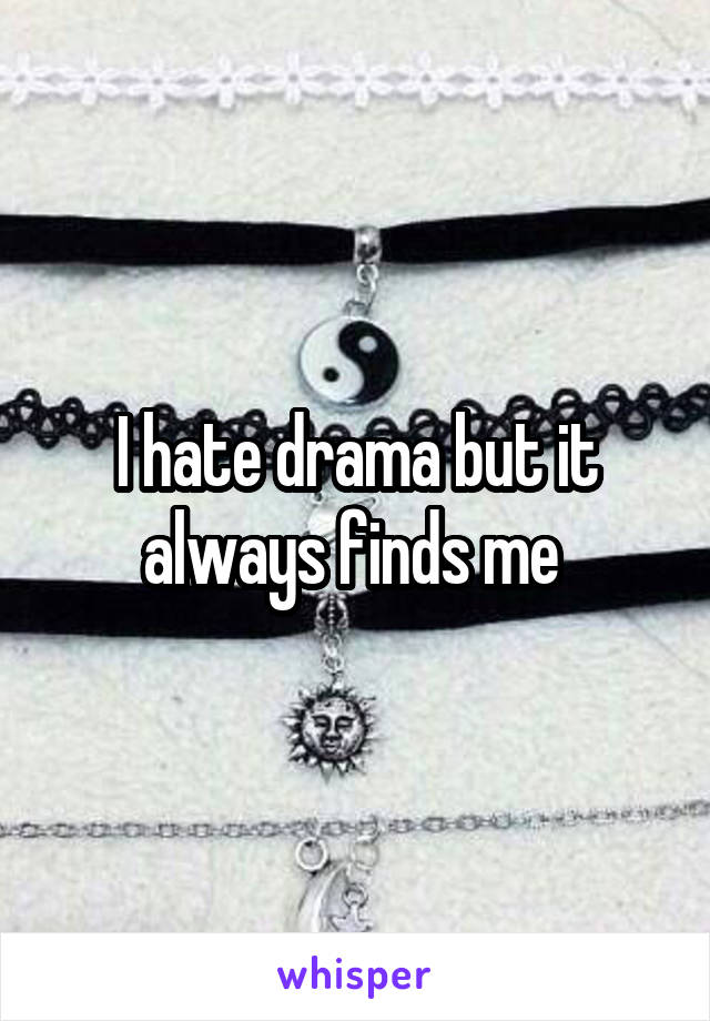 I hate drama but it always finds me 