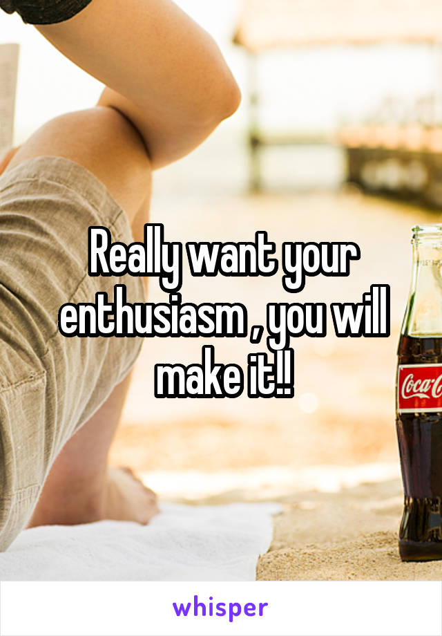 Really want your enthusiasm , you will make it!!