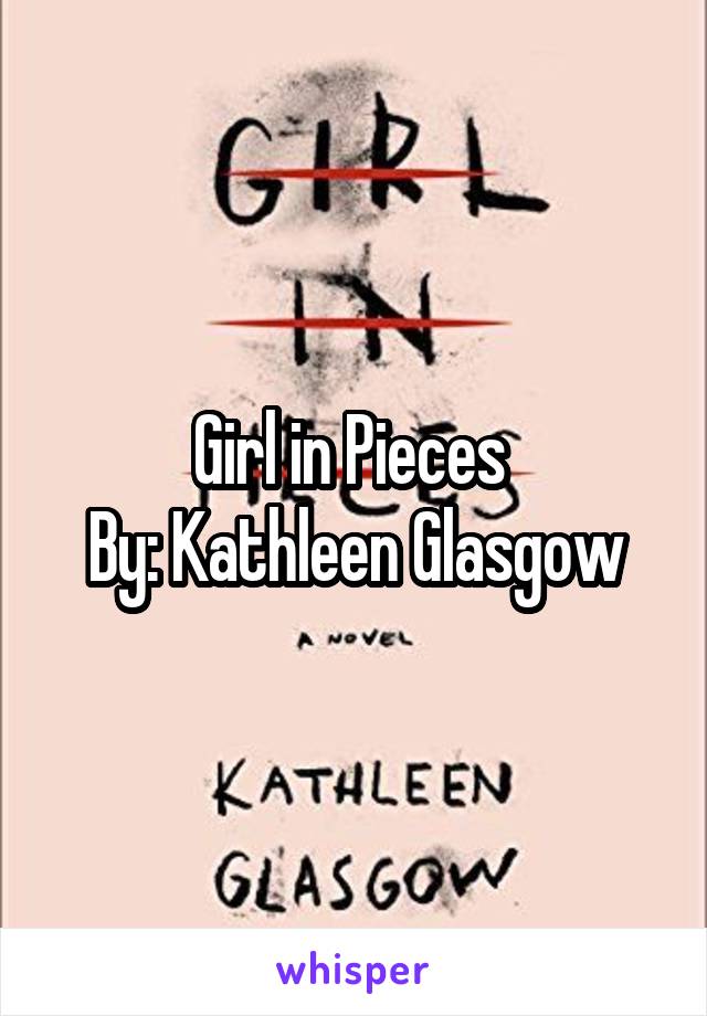 Girl in Pieces 
By: Kathleen Glasgow