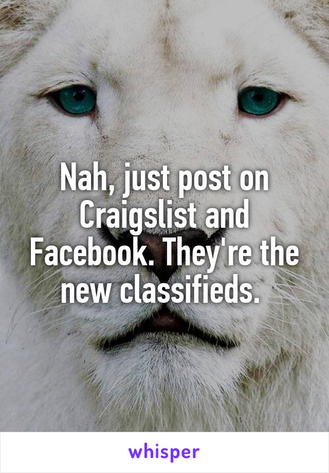 Nah, just post on Craigslist and Facebook. They're the new classifieds. 