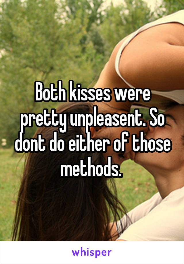 Both kisses were pretty unpleasent. So dont do either of those methods. 