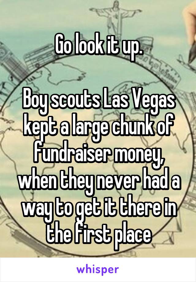 Go look it up.

Boy scouts Las Vegas kept a large chunk of fundraiser money, when they never had a way to get it there in the first place