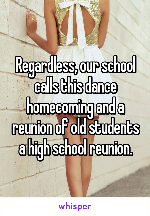 Regardless, our school calls this dance homecoming and a reunion of old students a high school reunion.