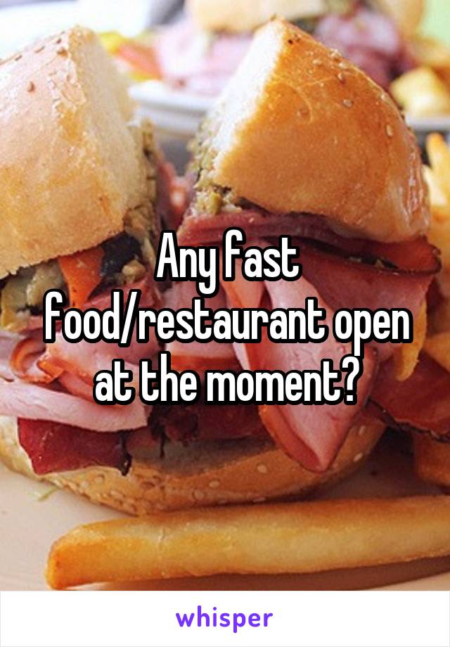 Any fast food/restaurant open at the moment?