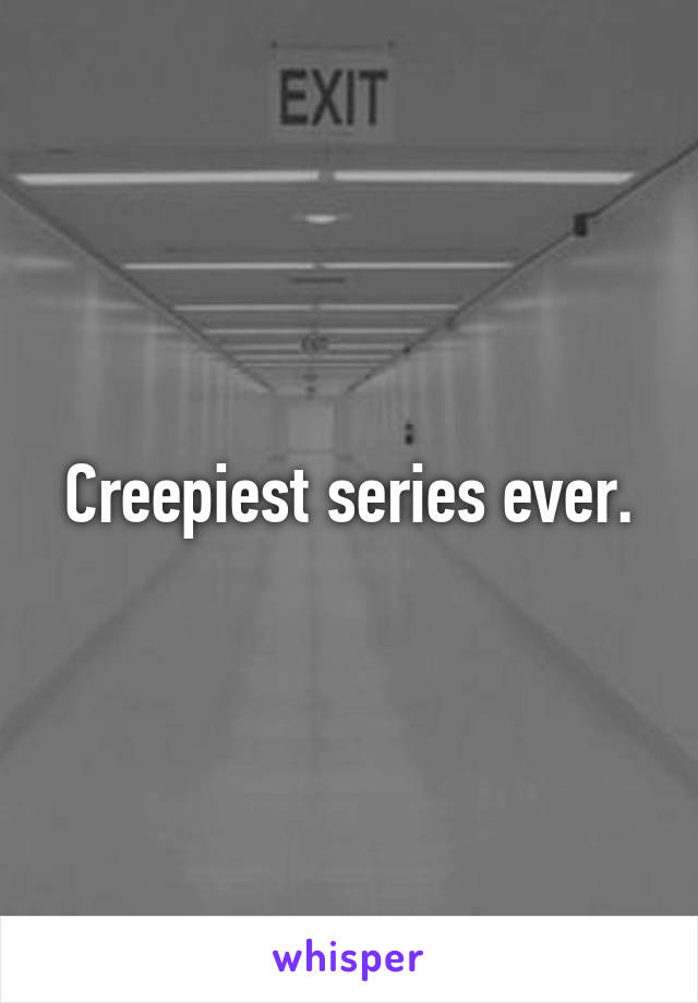 Creepiest series ever.