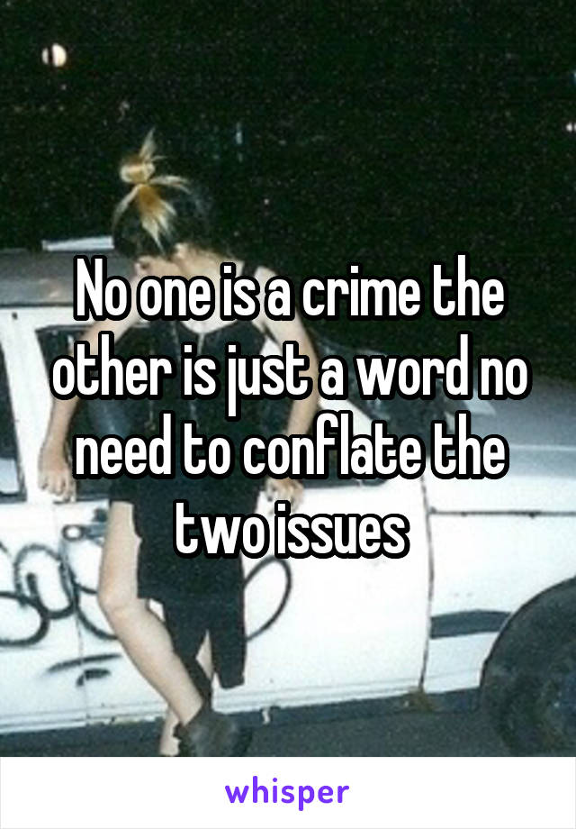 No one is a crime the other is just a word no need to conflate the two issues