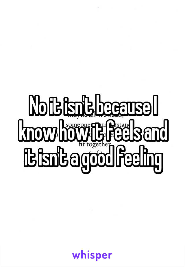 No it isn't because I know how it feels and it isn't a good feeling