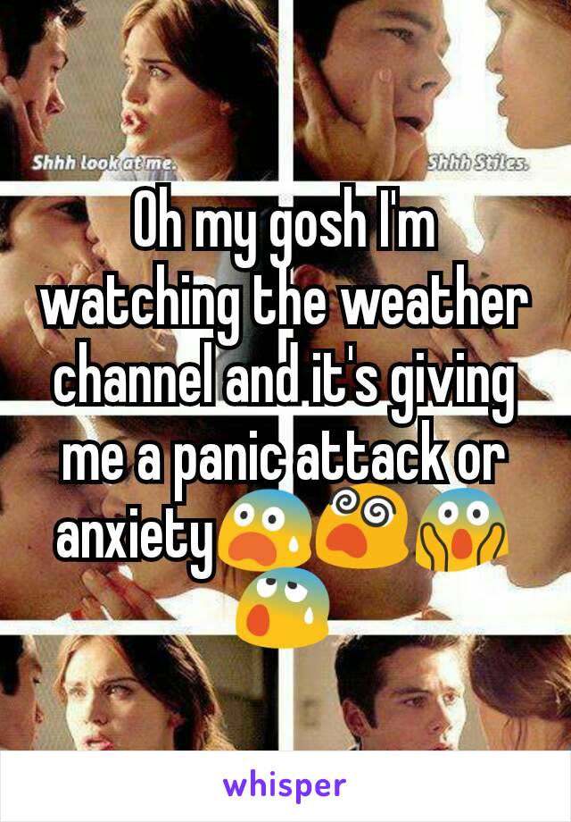 Oh my gosh I'm watching the weather channel and it's giving me a panic attack or anxiety😨😵😱😰