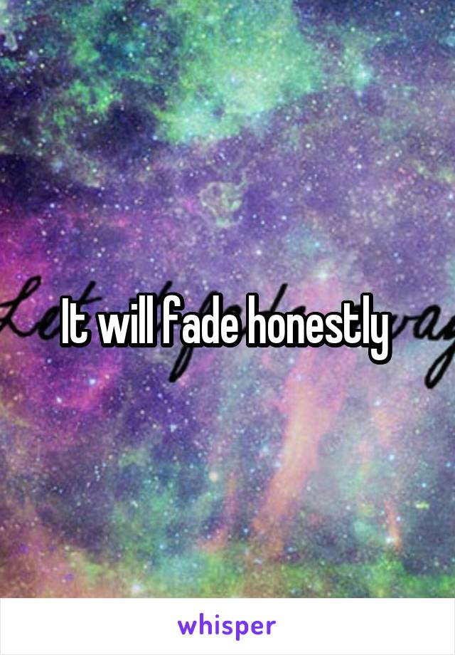 It will fade honestly 