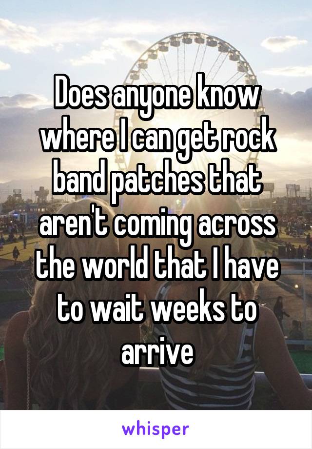 Does anyone know where I can get rock band patches that aren't coming across the world that I have to wait weeks to arrive