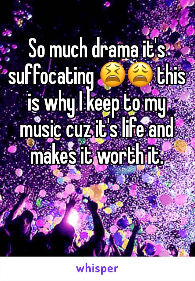 So much drama it's suffocating 😫😩 this is why I keep to my music cuz it's life and makes it worth it.