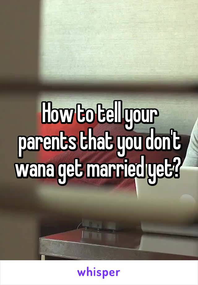 How to tell your parents that you don't wana get married yet? 