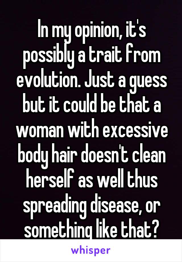 In my opinion, it's possibly a trait from evolution. Just a guess but it could be that a woman with excessive body hair doesn't clean herself as well thus spreading disease, or something like that?