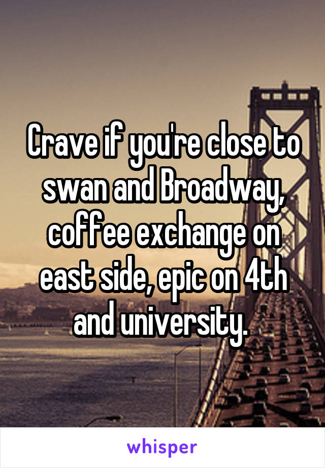 Crave if you're close to swan and Broadway, coffee exchange on east side, epic on 4th and university. 