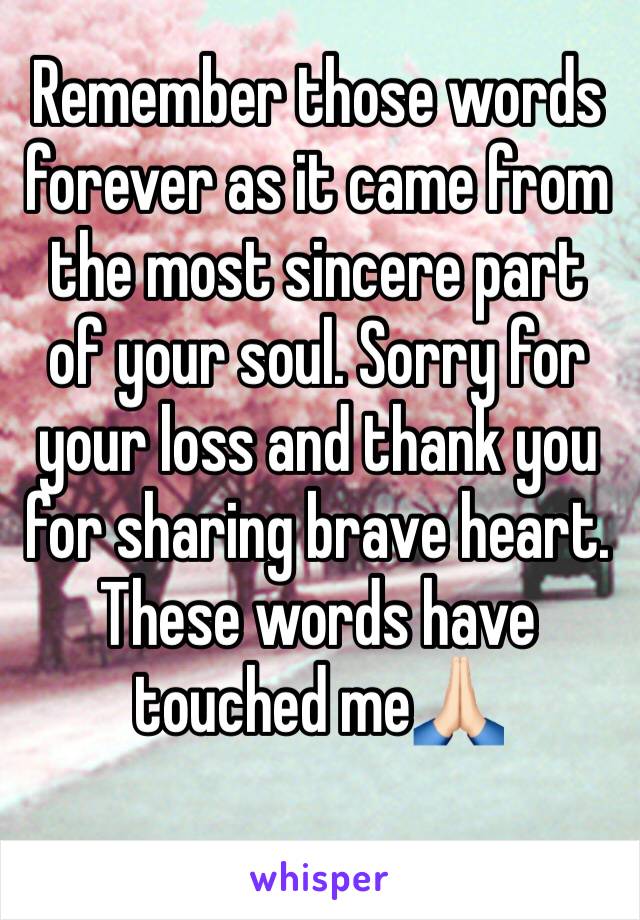 Remember those words forever as it came from the most sincere part of your soul. Sorry for your loss and thank you for sharing brave heart. These words have touched me🙏🏻