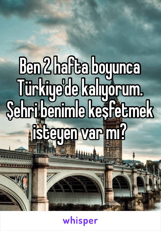 Ben 2 hafta boyunca Türkiye'de kalıyorum. Şehri benimle keşfetmek isteyen var mı?