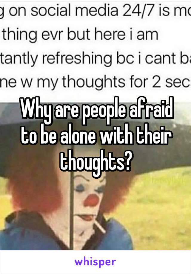 Why are people afraid to be alone with their thoughts?