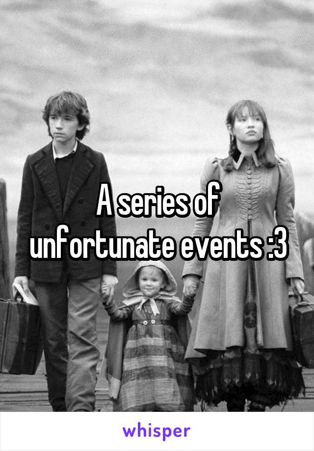 A series of unfortunate events :3