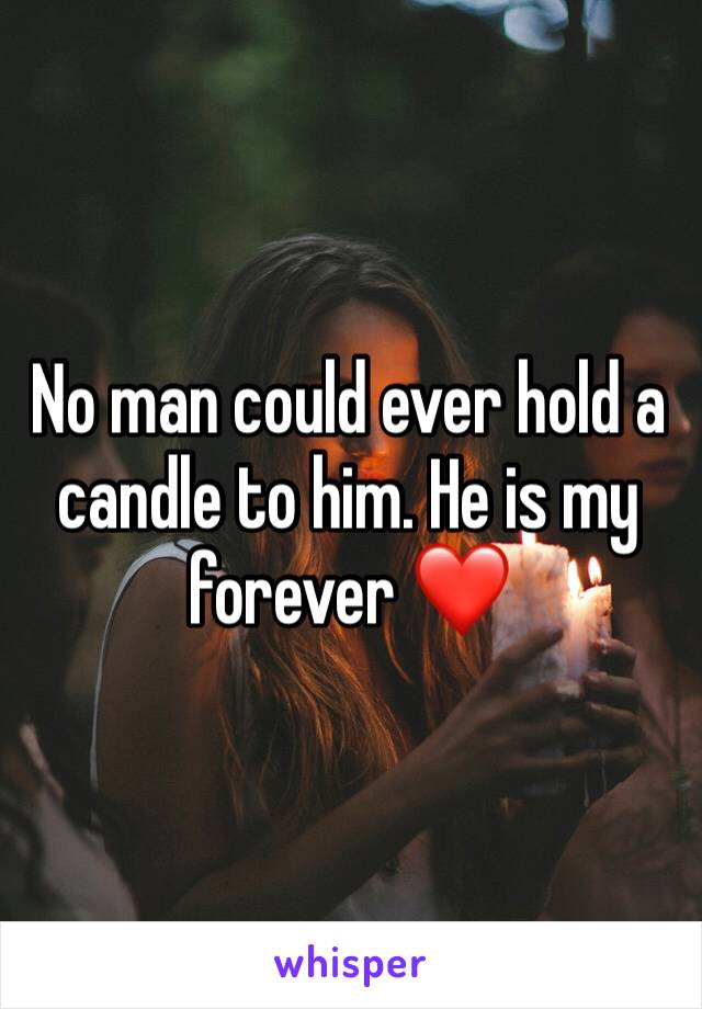 No man could ever hold a candle to him. He is my forever ❤️