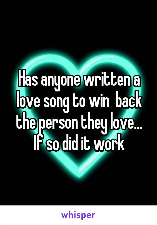 Has anyone written a love song to win  back the person they love... If so did it work