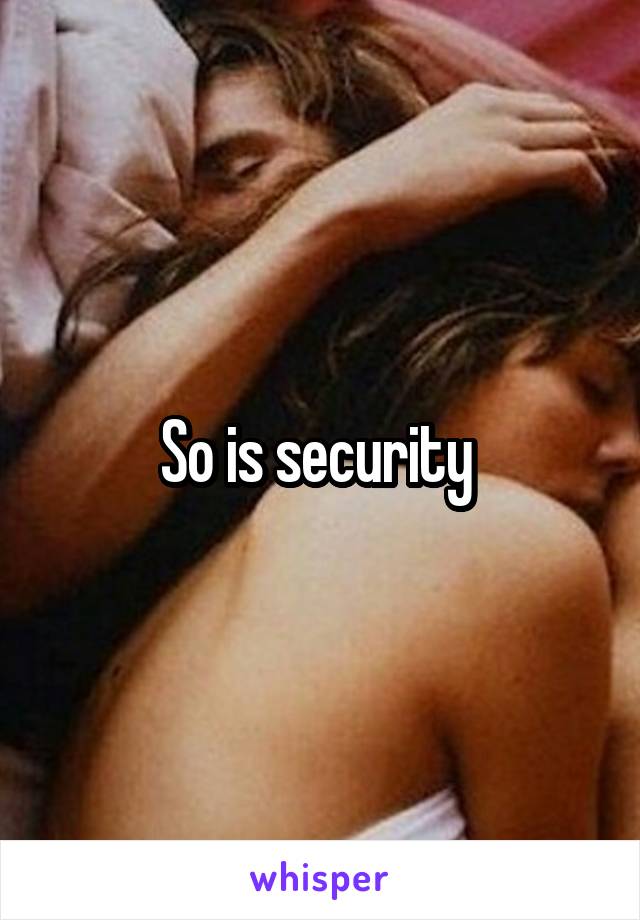 So is security 