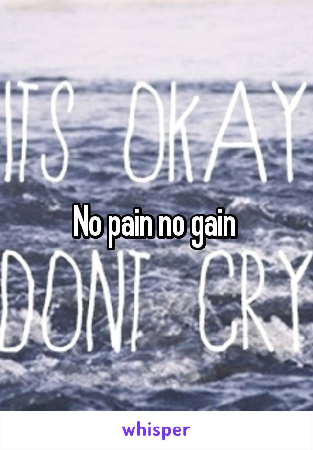 No pain no gain 